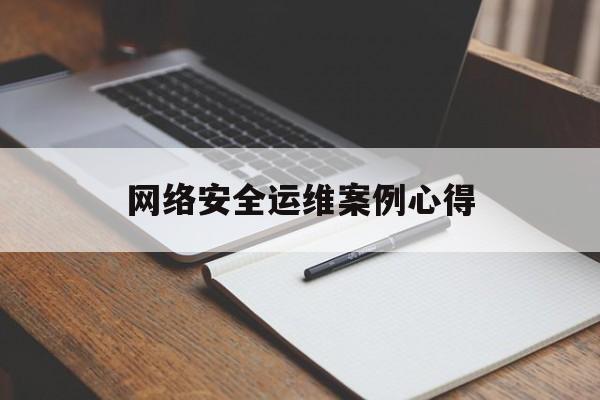 网络安全运维案例心得(网络安全运维案例心得体会范文)