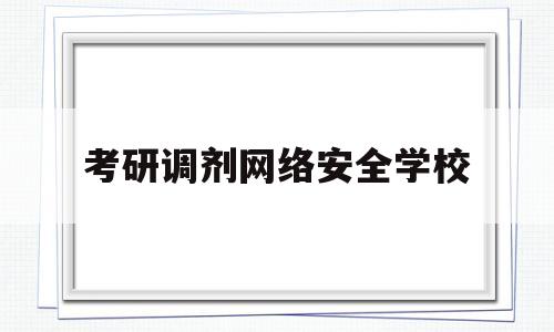 考研调剂网络安全学校(考研网络安全专业科目)