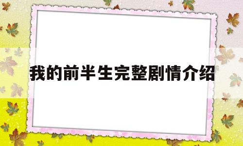 我的前半生完整剧情介绍(我的前半生剧情介绍大集局)