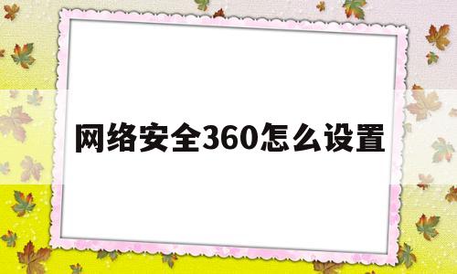 网络安全360怎么设置(360 网络安全)