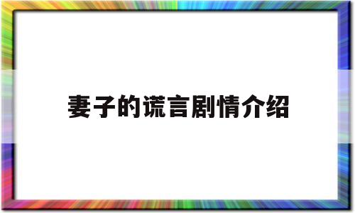 妻子的谎言剧情介绍(妻子的谎言电视剧剧情简介)