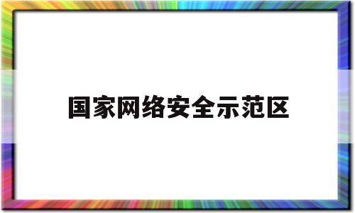 国家网络安全示范区(国家网络安全园区)