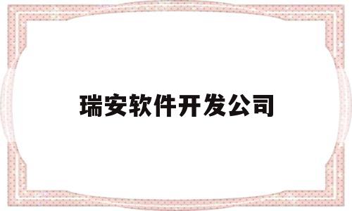 瑞安软件开发公司(瑞安软件开发公司有哪些)