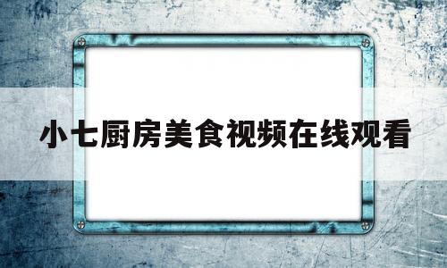 小七厨房美食视频在线观看(小小万厨房美食视频)