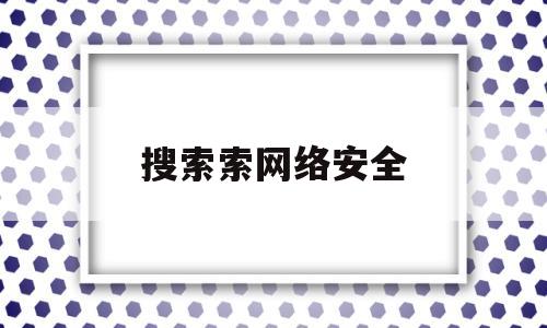 搜索索网络安全(搜索网络安全绘画)