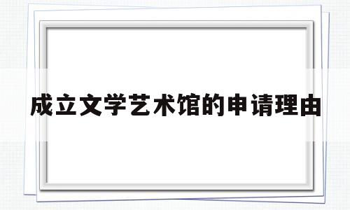 成立文学艺术馆的申请理由(艺术馆成立要求)