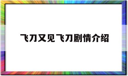 飞刀又见飞刀剧情介绍(飞刀又见飞刀剧情介绍分集)