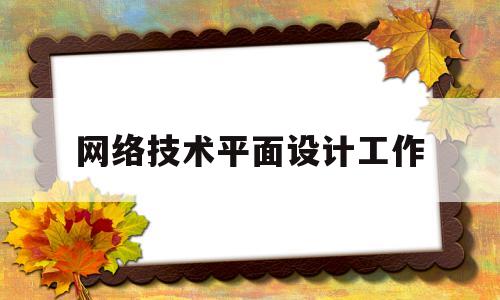 网络技术平面设计工作(平面设计和网络技术就业前景对比)