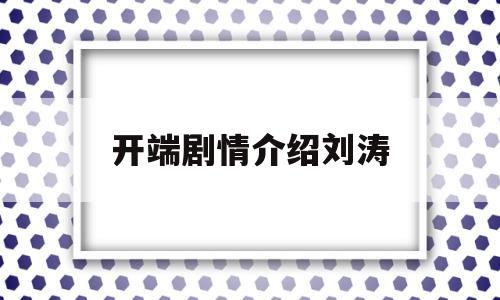 开端剧情介绍刘涛(开端电视剧刘涛)