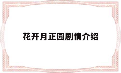 花开月正园剧情介绍(花开月正圆的演员表)