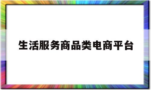 生活服务商品类电商平台(生活服务类电商平台有哪些)