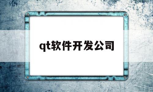 qt软件开发公司(qt软件开发下载)