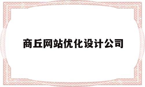 商丘网站优化设计公司(商丘网站优化设计公司招聘)