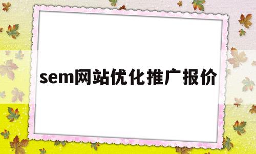 sem网站优化推广报价(seo推广优化报价)