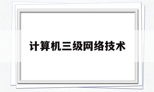 计算机三级网络技术(计算机网络技术专升本)