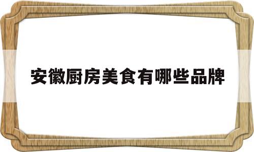 安徽厨房美食有哪些品牌(安徽名厨排名榜)