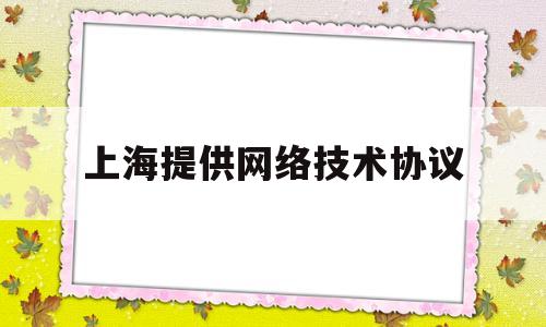 上海提供网络技术协议(上海的网络)