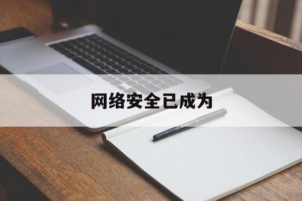 网络安全已成为(网络安全已成为信息时代国家安全的战略基石对不对)