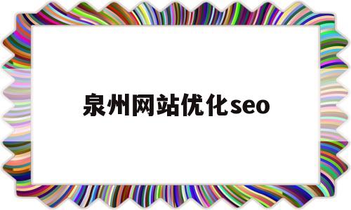 泉州网站优化seo(泉州网站优化推广方案)