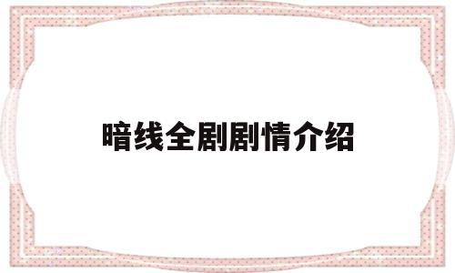 暗线全剧剧情介绍(暗线全剧剧情介绍大全)