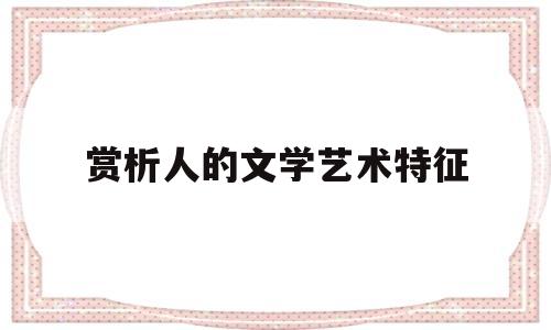 赏析人的文学艺术特征(艺术作品中的人文特征)