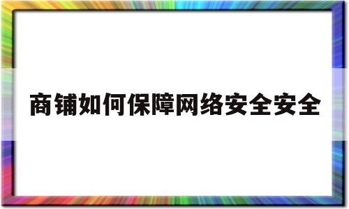 商铺如何保障网络安全安全(商铺维稳措施)