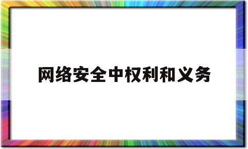 网络安全中权利和义务(网络安全防护的四新是什么)