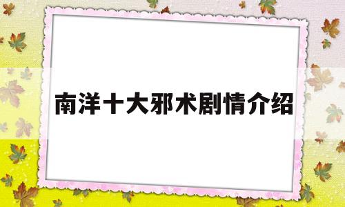 南洋十大邪术剧情介绍(南洋十大邪术剧情介绍)