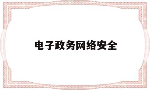 电子政务网络安全(电子政务网络安全架构)