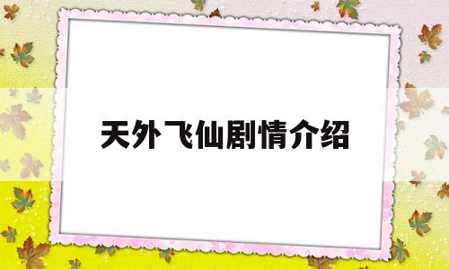 天外飞仙剧情介绍(天外飞仙剧情介绍全集)