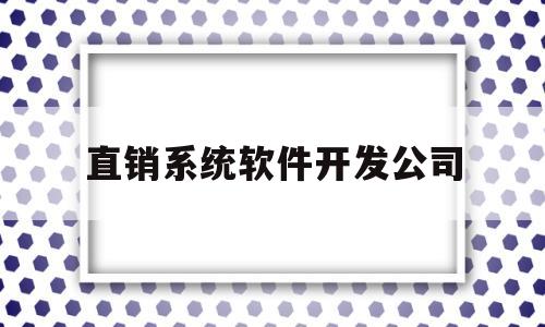 直销系统软件开发公司(直销软件开发直销管理系统)