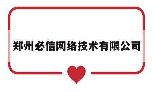 郑州必信网络技术有限公司(郑州必信网络技术有限公司电话)