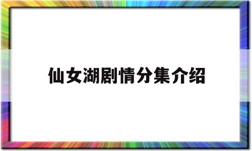 仙女湖剧情分集介绍(电视剧仙女湖剧情介绍)