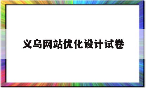 义乌网站优化设计试卷(网站优化设计的基本内容)