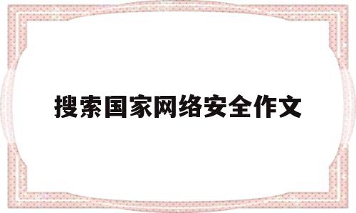 搜索国家网络安全作文(关于国家网络安全的论文)