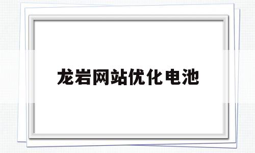 龙岩网站优化电池(电池一览电池英才网官网)