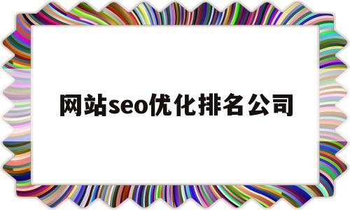 网站seo优化排名公司(网站seo排名优化工具在线)