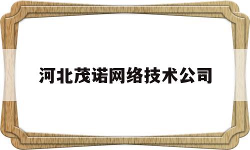 河北茂诺网络技术公司(河北良诺科技有限公司)