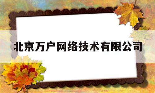 北京万户网络技术有限公司(北京万户网络科技有限公司)