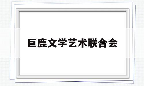 巨鹿文学艺术联合会(巨鹿艺术培训)