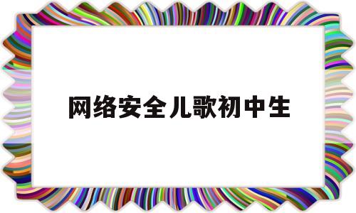 网络安全儿歌初中生(关于网络安全的儿歌短短)