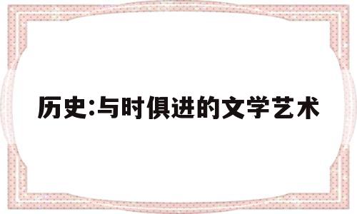 历史:与时俱进的文学艺术(历史与时俱进的例子)