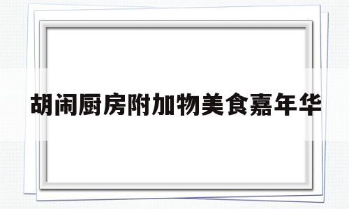 胡闹厨房附加物美食嘉年华的简单介绍