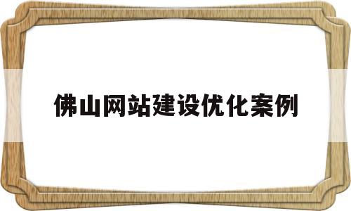 佛山网站建设优化案例(南宁网站建设优化案例)