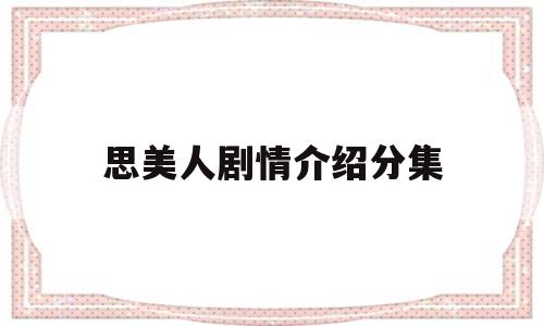 思美人剧情介绍分集(思美人分集最新剧情介绍)