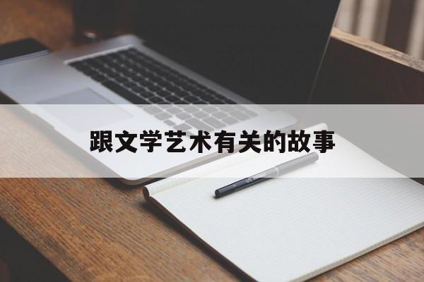 跟文学艺术有关的故事(文学艺术的例子)