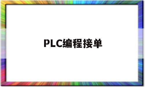 PLC编程接单(plc编程接单平台有哪些)