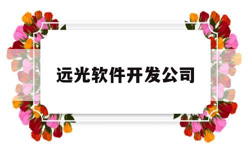 远光软件开发公司(远光软件主营业务)