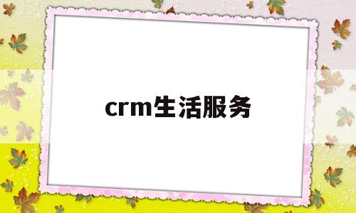 crm生活服务(crm服务器是什么)