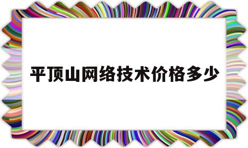 平顶山网络技术价格多少(平顶山计算机培训学校)